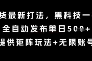 8月带货最新打法,黑科技一键搬运,全自动发布单日5张+,提供矩阵玩法+无限账号【揭秘】