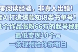 靠AI打造爆款知识类书单号,61个作品涨粉66w的起号秘籍,最低变现10个w,一条视频给你拆明白