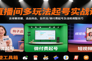 直播间多玩法起号实战课:含绿幕搭建、选品排品,自然流/微付费起号及违规调整技巧