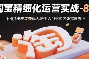 (15739期)淘宝精细化运营实战-8月:不囤货低成本变现 从新手入门到多店扩张完整流程