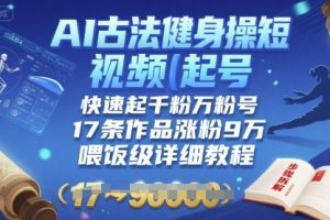 AI古法健身操短视频起号,快速起千粉万粉号,17条作品涨粉9W(喂饭级详细教程)