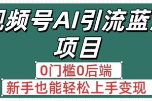 疯传！视频号AI引流蓝海项目，0门槛0后端，新手也能轻松上手变现