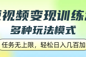 短视频变现训练营，多种玩法模式，任务无上限，轻松日入几百加