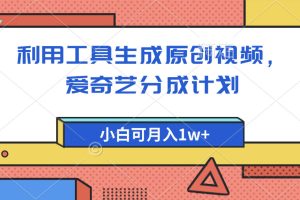 爱奇艺分成计划，利用工具生成原创视频，爱奇艺分成计划，小白可月入1w+