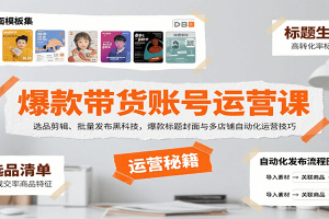 爆款带货账号运营课：选品剪辑、批量发布黑科技，爆款标题封面与多店铺自动化运营技巧