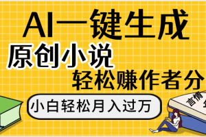 AI工具写小说,一键生成原创小说，躺着也能赚，月入2w+