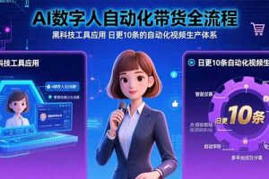 (15699期)AI数字人自动化带货全流程:黑科技工具应用 日更10条的自动化视频生产体系