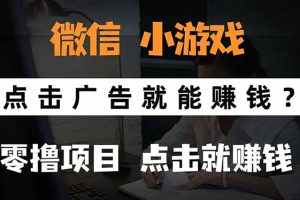 (15695期)微信小程序小游戏,只需要看广告就能赚钱?0撸手机赚钱,甚至连游戏都…