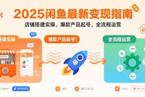 (15691期)2025闲鱼最新变现指南:店铺搭建实操,爆款产品起号,全流程运营