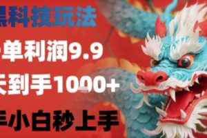 黑科技一单利润9.9米,一天轻松四位数项目,不挑人,小白也可轻松上手【揭秘】