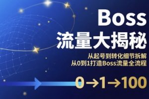 Boss流量大揭秘,从起号到转化细节拆解,从0到1打造Boss流量全流程