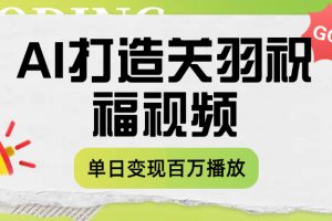 用AI打造关羽祝福视频，单日变现1000+，轻松收割百万播放