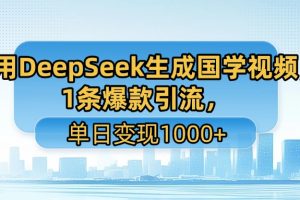 利用DeepSeek生成国学视频，1条爆款引流，单日变现1000+