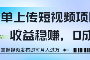 简单上传短视频项目，收益稳赚，0成本，掌握视频发布即可月入过万
