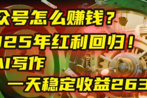 公众号怎么赚钱？2025年红利回归！靠AI写作，一天稳定收益2635元（10分钟上手）