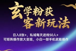 玄学粉获客新玩法日入8张+, 私域每天进线50人+,可矩阵操作放大变现,小白一部手机就能操作