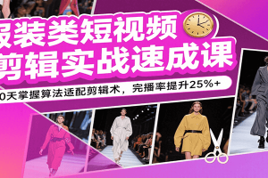 服装类短视频剪辑实战速成课,30天掌握算法适配剪辑术,完播率提升25%+