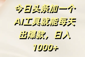 今日头条加一个AI工具，就能每天出爆款，日入1000+