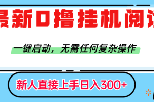 最新0撸挂机阅读赚钱，一键启动，无需任何复杂操作，日入300+
