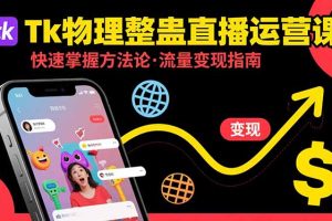 (15645期)Tk物理整蛊直播跨境运营:快速掌握整蛊类直播的运营方法论,实现流量变现