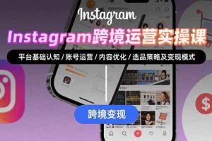 (15644期)Instagram跨境运营实战:平台认知/账号运营/内容优化/选品策略及变现模式