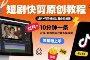 短剧快剪原创教程,10分钟一条,过抖+有同框能过薯条实操课