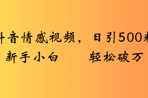 抖音情感视频，日引500粉新手小白轻松破万