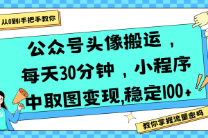 公众号头像搬运，每天30分钟，小程序中取图变现,稳定100+