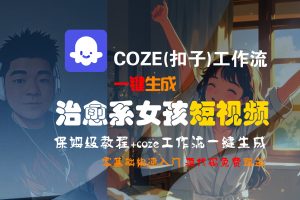 【Coze实操教程】Coze工作流一键生成“治愈系女孩“短视频!工作流全流程保姆级教学 !1分钟一键生成无人工干预，零基础小白保姆级教程!
