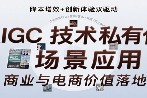 AIGC技术私有化场景应用,内容创作/视觉设计/私有化部署/商业应用/电商运营等