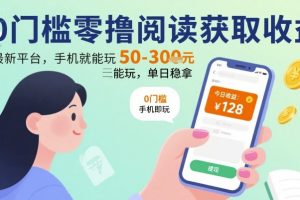 0门槛零撸阅读获取收益:最新平台,手机就能玩,单日稳拿 50-3张 【揭秘】