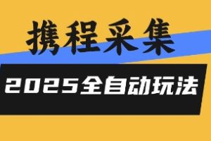 2025携程信息采集全自动玩法,高单价,零人工,全天开干【揭秘】