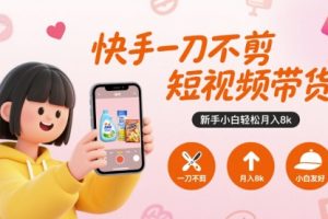 快手一刀不剪短视频带货，新手小白轻松月入8k