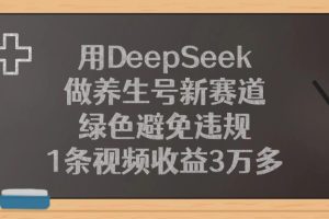 用DeepSeek做养生号新赛道，绿色避免违规，1条视频收益3万多！