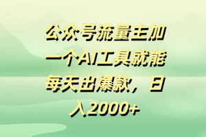 公众号流量主，加一个AI工具就能每天出爆款，日入2000+
