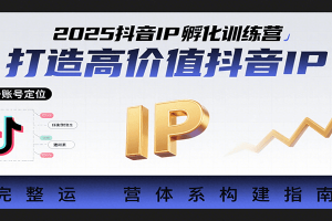 2025抖音IP孵化训练营，打造高价值抖音IP的完整运营体系