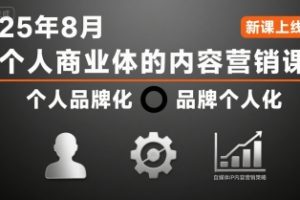 个人商业体的内容营销课25年8月，个人品牌化，品牌个人化，自媒体ip内容营销策略