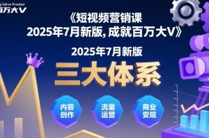 短视频营销课2025年7月新版,三大体系成就百万大V