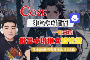 COZE扣子工作流一键生成批量小说推文短视频,保姆级教程-智能体搭建-项目实操