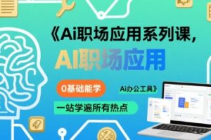 Ai职场应用系列课,0基础能学,一站学遍所有热点Ai办公工具