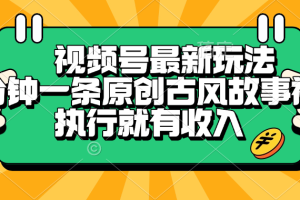视频号最新玩法，五分钟一条原创古风故事视频，执行就有收入