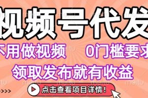 视频号代发,不用剪辑不用做视频,0门槛要求,领取发布就有收益,任务没有无上限,小白轻松上手【揭秘】
