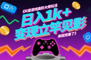 抖音游戏高阶大佬玩法,日入1k+,变现立竿见影,来就完事了【揭秘】
