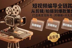 (15600期)短视频编导全链路:从剪辑/拍摄到爆款策划,打造高变现账号(附模板+大礼包)