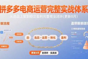 (15579期)拼多多电商运营完整实战体系,从选品上架到稳定盈利完整商业闭环(更新8月)