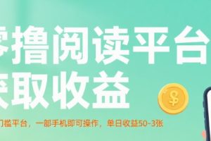 零撸阅读平台获取收益，最新无门槛平台，一部手机即可操作，单日收益50-3张【揭秘】