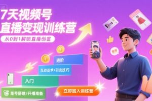 7天视频号直播变现训练营,带你从0到1解锁视频号直播创富