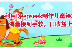 利用Deepseek制作儿童绘本，流量接到手软，日收益上千
