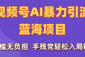 刷屏了！视频号AI暴力引流蓝海项目，0门槛无负担，手残党轻松入局赚钱