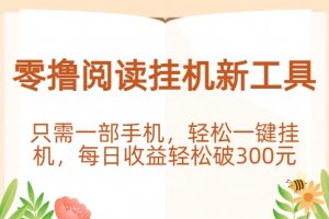 零撸阅读挂机新工具，只需一部手机，轻松一键挂机，每日收益轻松破300元。